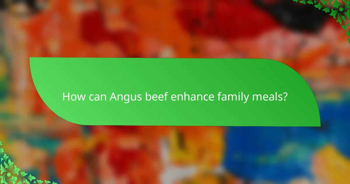 How can Angus beef enhance family meals?