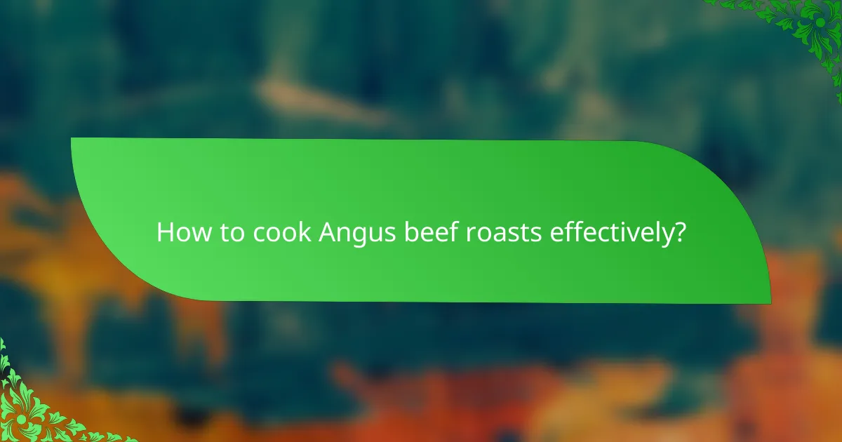 How to cook Angus beef roasts effectively?