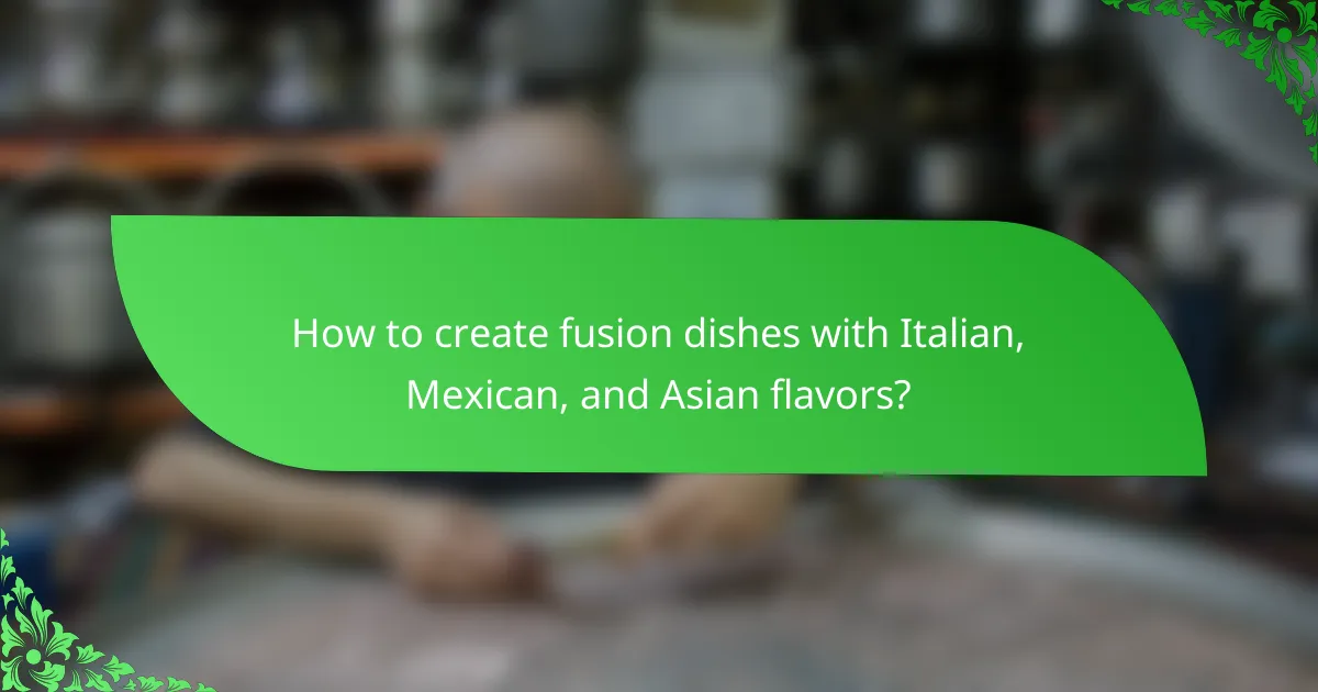 How to create fusion dishes with Italian, Mexican, and Asian flavors?