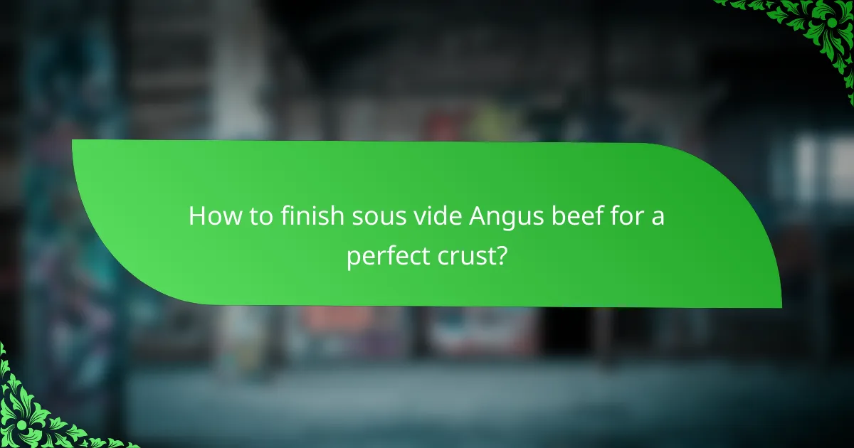 How to finish sous vide Angus beef for a perfect crust?