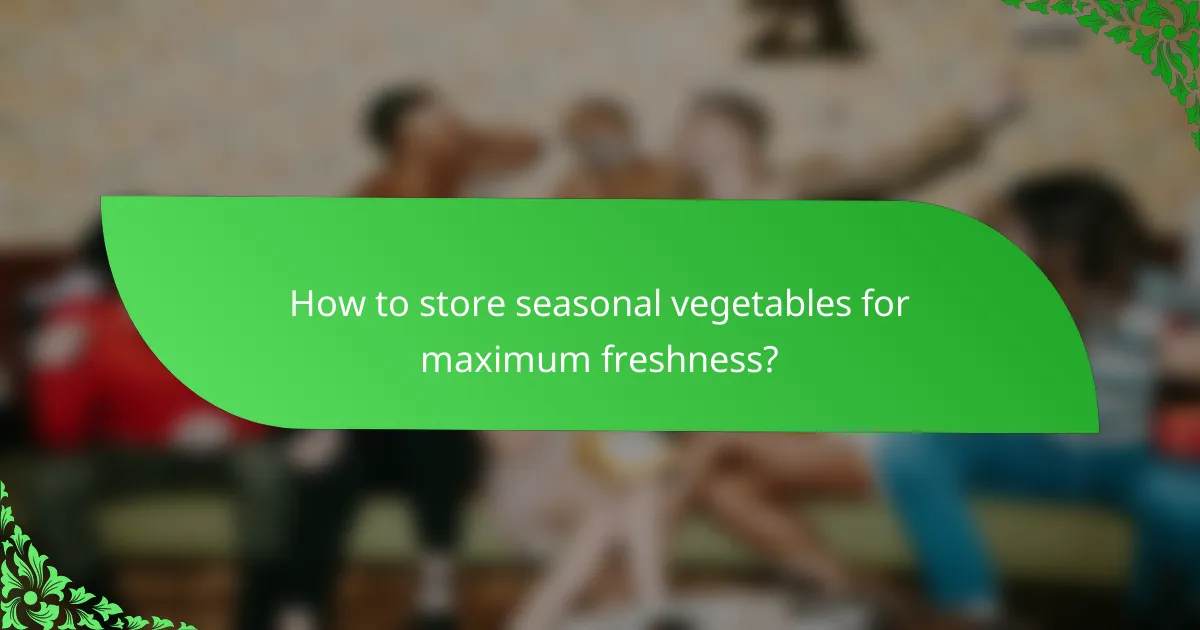 How to store seasonal vegetables for maximum freshness?