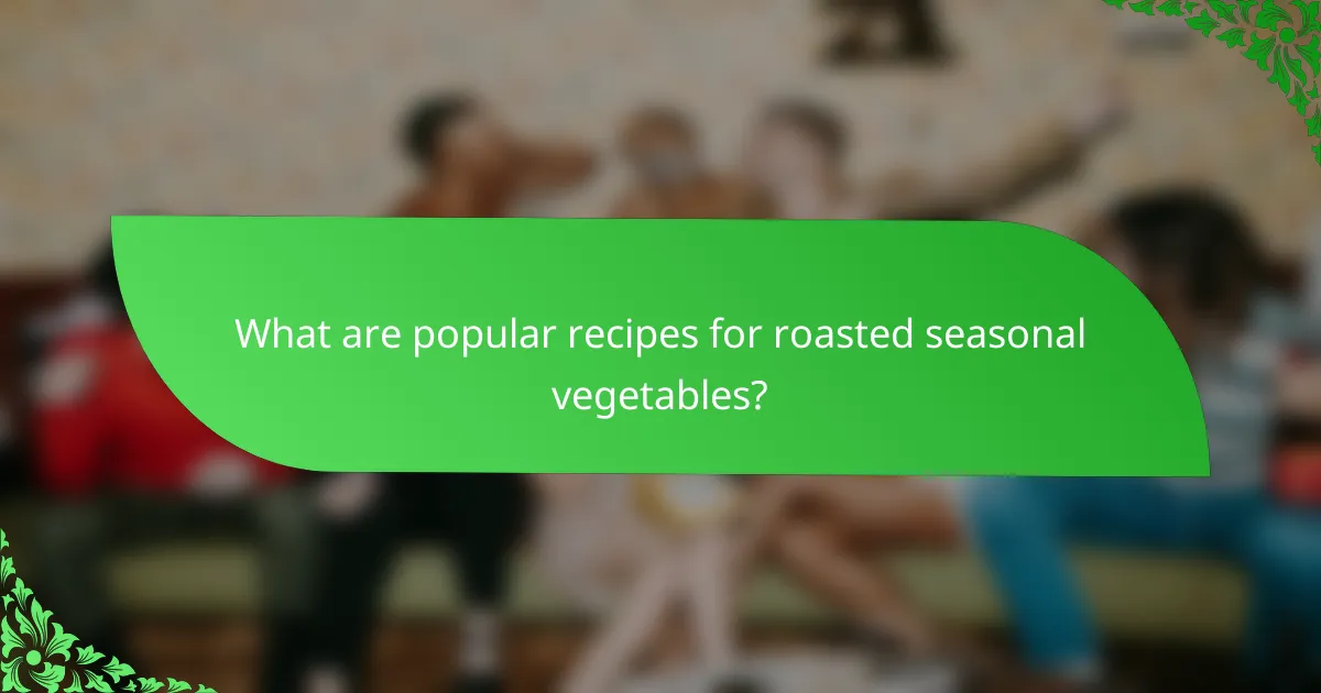 What are popular recipes for roasted seasonal vegetables?