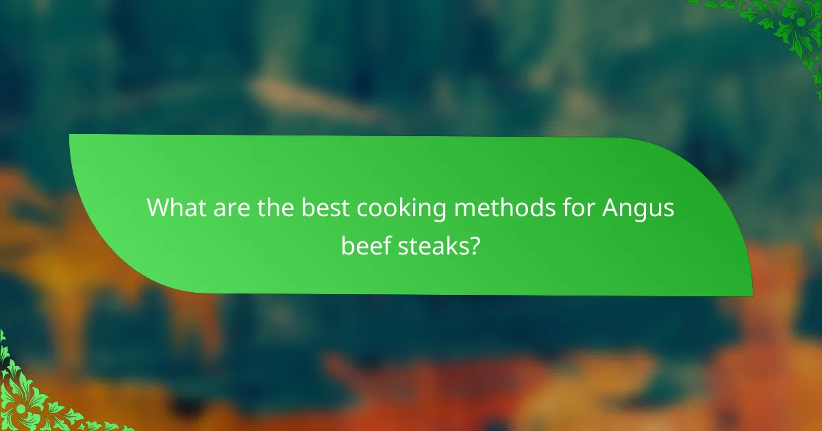 What are the best cooking methods for Angus beef steaks?