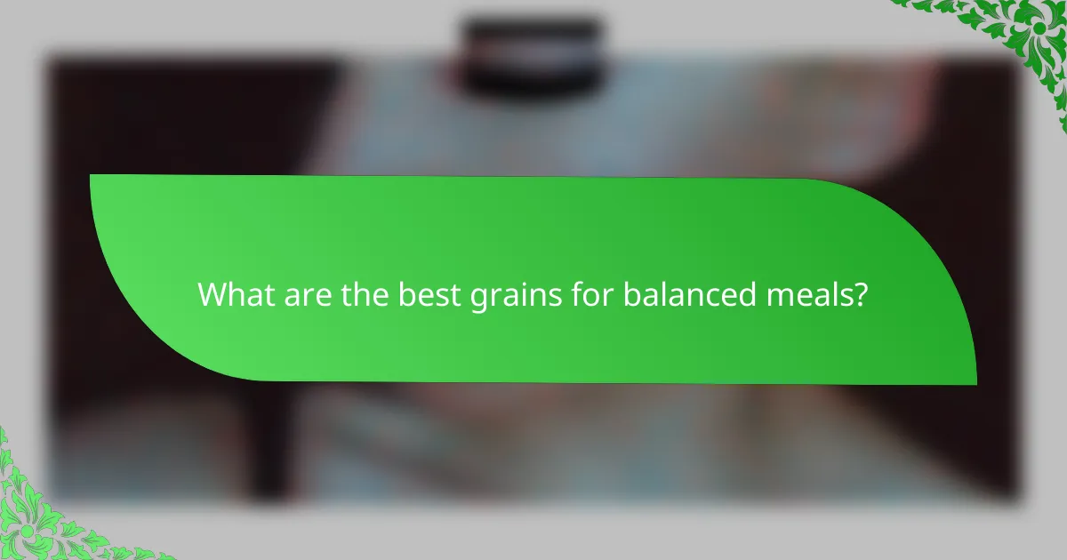 What are the best grains for balanced meals?