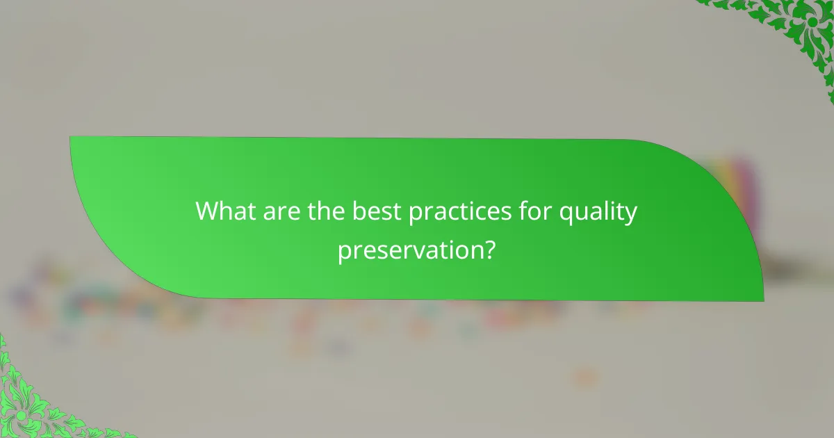 What are the best practices for quality preservation?
