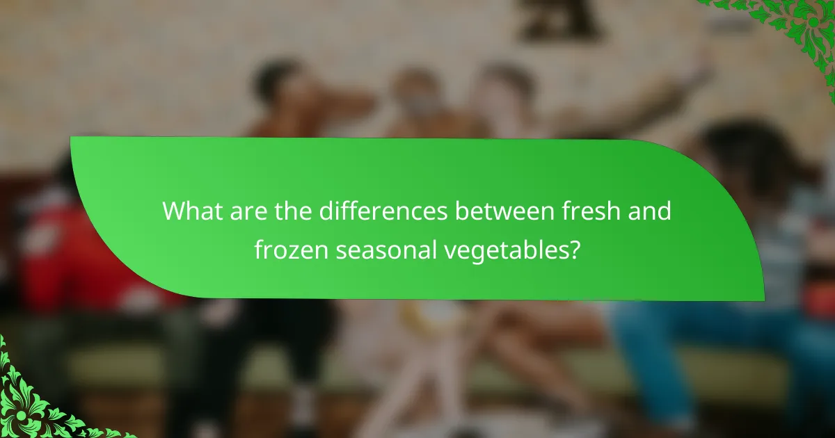 What are the differences between fresh and frozen seasonal vegetables?