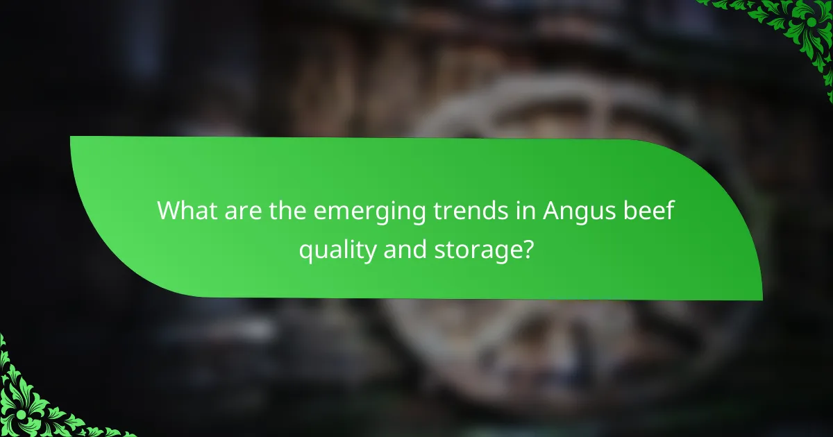 What are the emerging trends in Angus beef quality and storage?